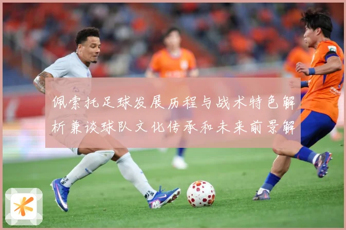 佩索托足球发展历程与战术特色解析兼谈球队文化传承和未来前景解析-深度解析