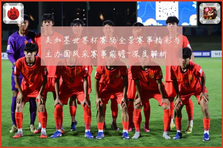美加墨世界杯赛场全景赛事精彩与主办国风采赛事前瞻-深度解析