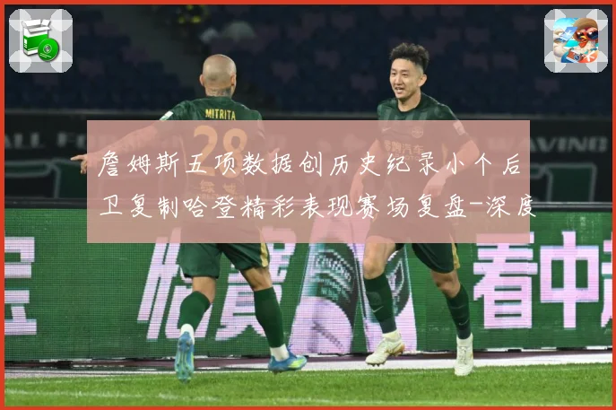 詹姆斯五项数据创历史纪录小个后卫复制哈登精彩表现赛场复盘-深度解析