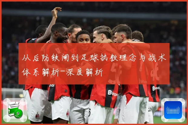 从后防铁闸到足球执教理念与战术体系解析-深度解析