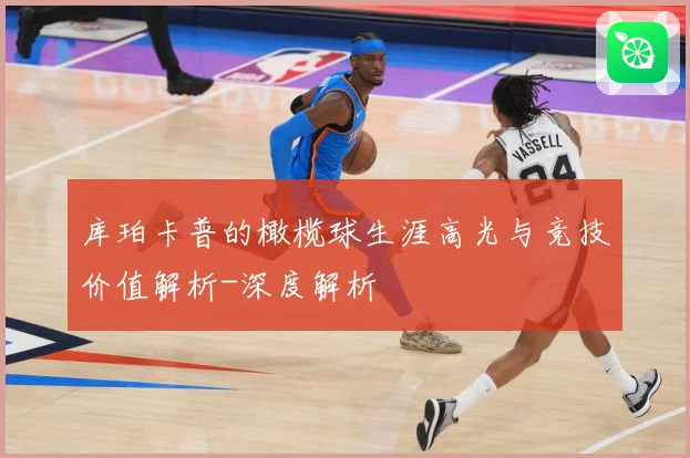 库珀卡普的橄榄球生涯高光与竞技价值解析-深度解析