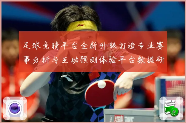 足球竞猜平台全新升级打造专业赛事分析与互动预测体验平台数据研判-深度解析
