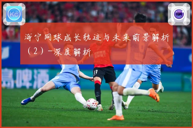 海宁网球成长轨迹与未来前景解析（2）-深度解析