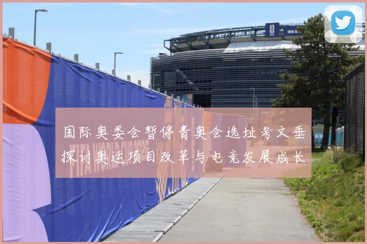 国际奥委会暂停青奥会选址考文垂探讨奥运项目改革与电竞发展成长观察-深度解析