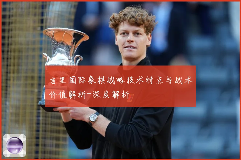 吉里国际象棋战略技术特点与战术价值解析-深度解析