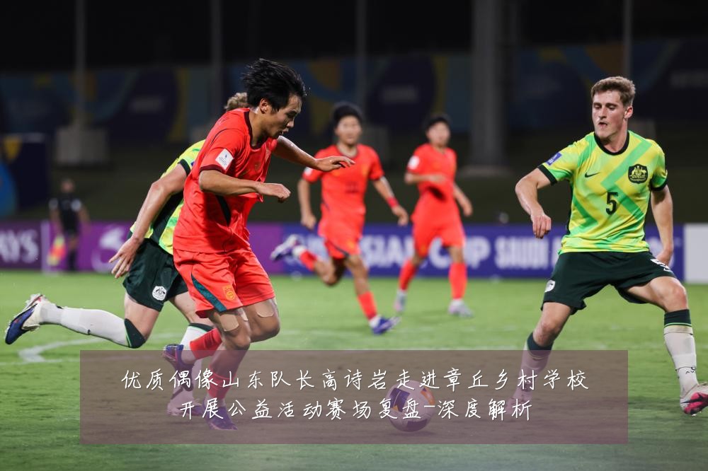 优质偶像山东队长高诗岩走进章丘乡村学校开展公益活动赛场复盘-深度解析