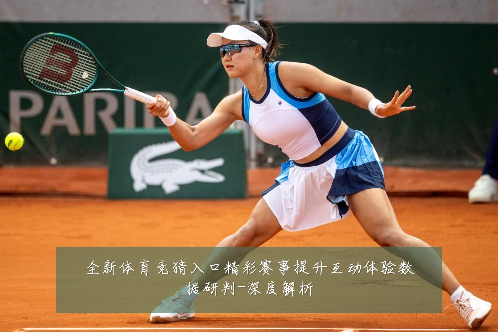 全新体育竞猜入口精彩赛事提升互动体验数据研判-深度解析