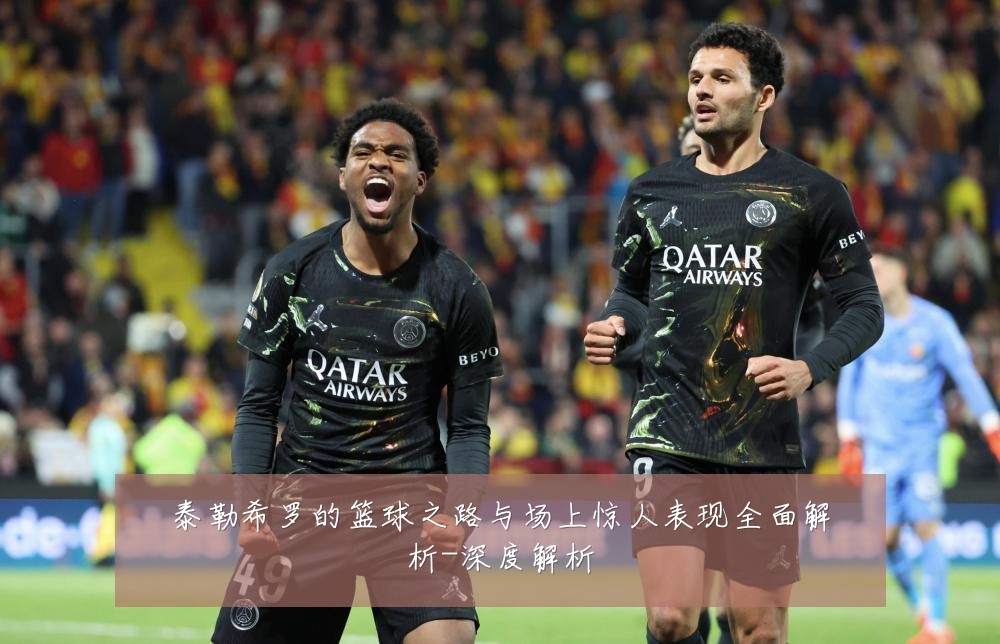 泰勒希罗的篮球之路与场上惊人表现全面解析-深度解析