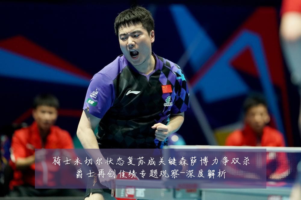 骑士米切尔状态复苏成关键森萨博力争双杀爵士再创佳绩专题观察-深度解析