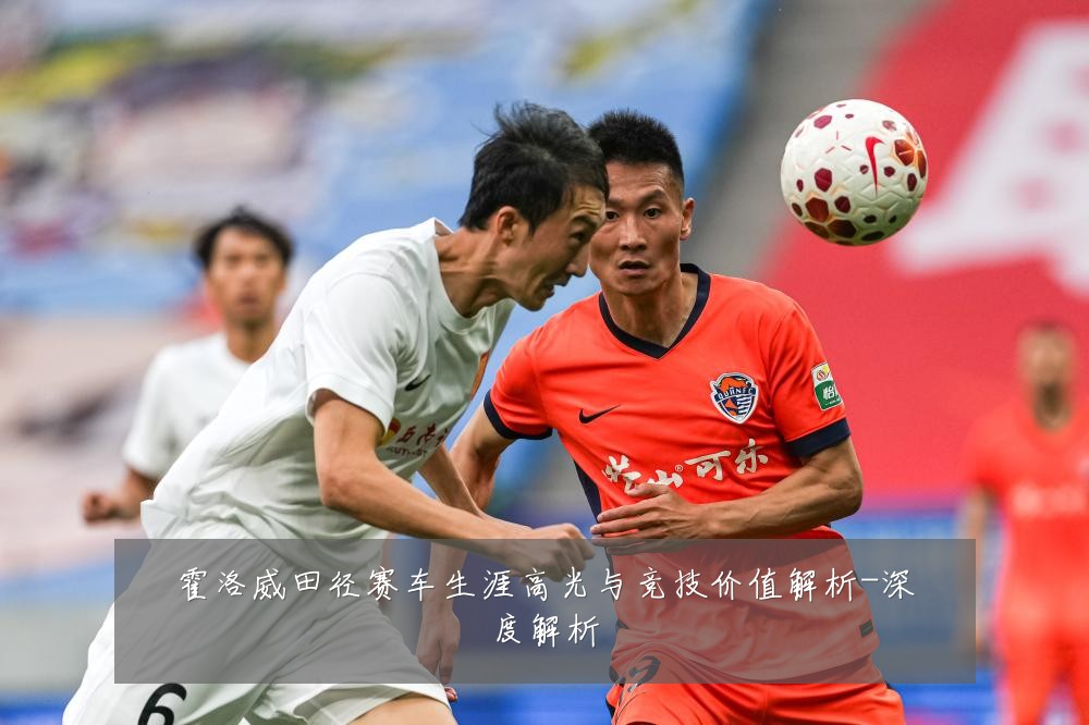 霍洛威田径赛车生涯高光与竞技价值解析-深度解析