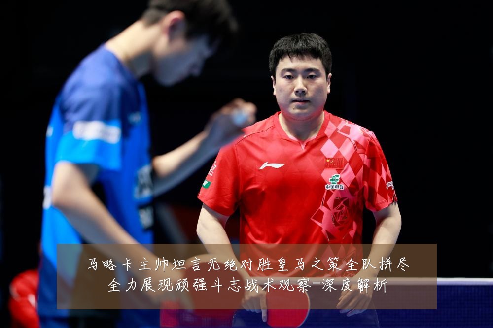 马略卡主帅坦言无绝对胜皇马之策全队拼尽全力展现顽强斗志战术观察-深度解析