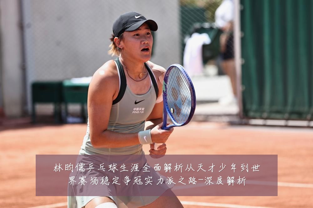 林昀儒乒乓球生涯全面解析从天才少年到世界赛场稳定争冠实力派之路-深度解析