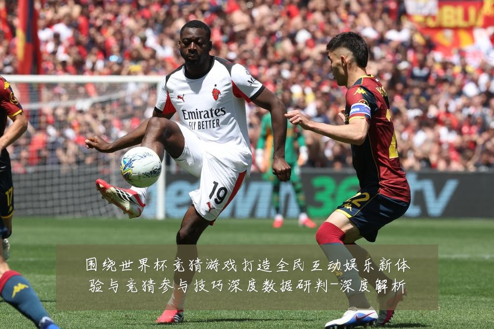 围绕世界杯竞猜游戏打造全民互动娱乐新体验与竞猜参与技巧深度数据研判-深度解析