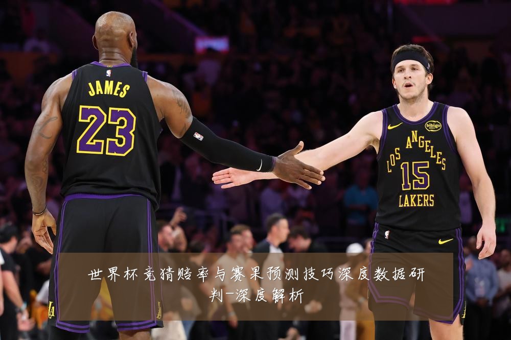 世界杯竞猜赔率与赛果预测技巧深度数据研判-深度解析
